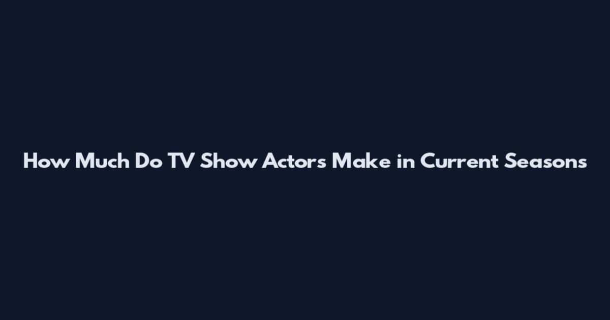 How Much Do TV Show Actors Make in Current Seasons