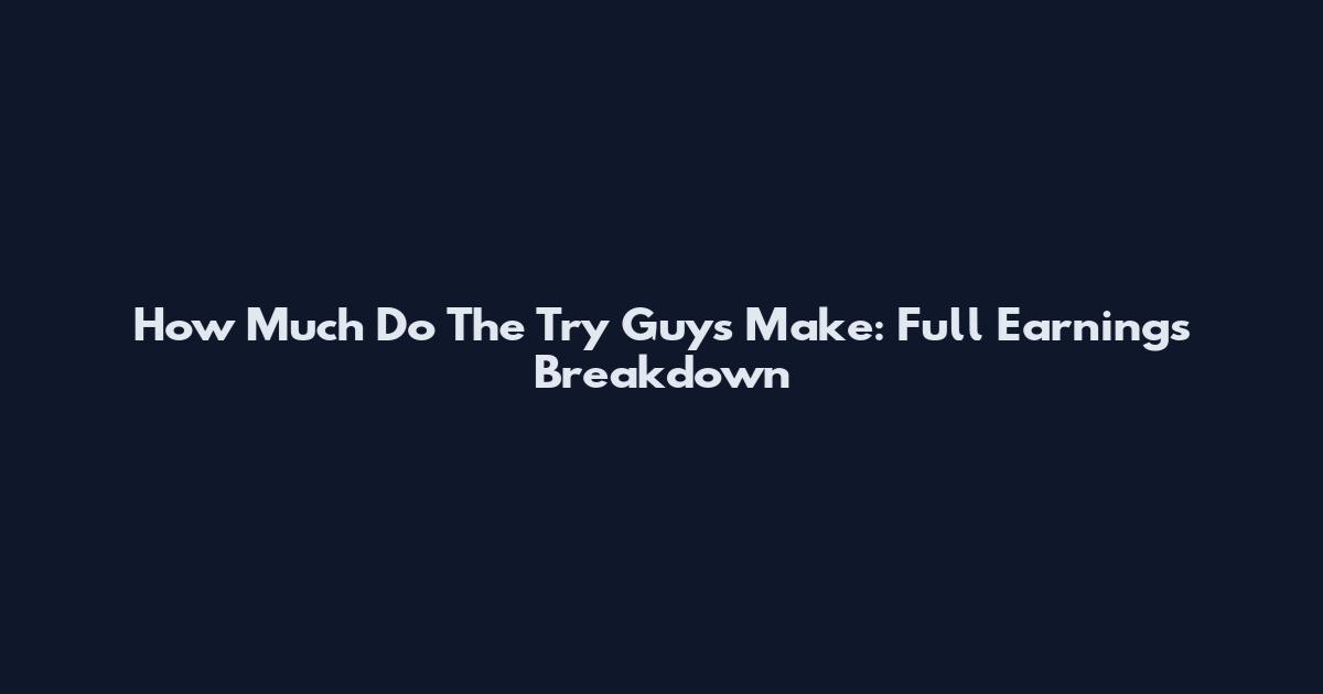 How Much Do The Try Guys Make: Full Earnings Breakdown