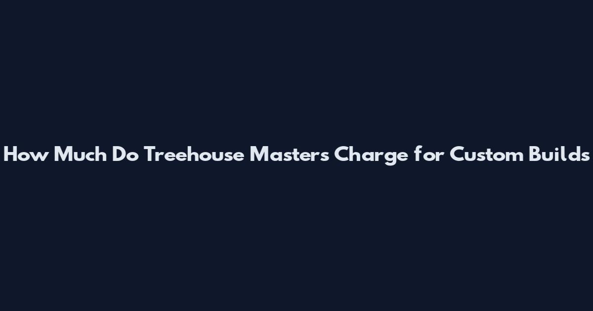 How Much Do Treehouse Masters Charge for Custom Builds