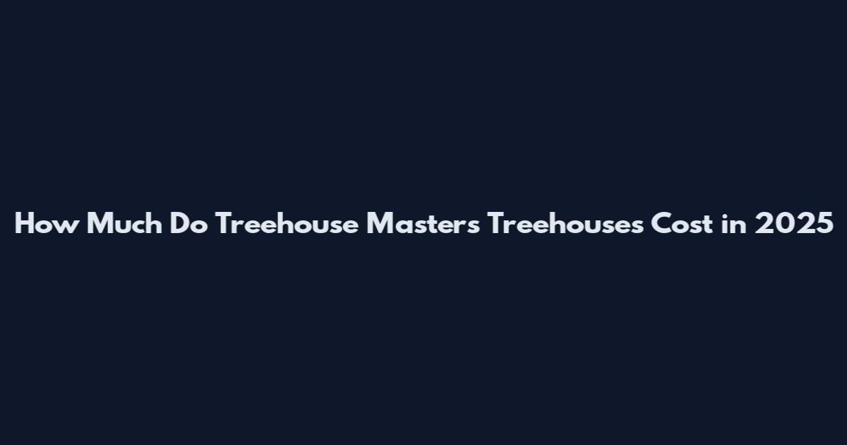 How Much Do Treehouse Masters Treehouses Cost in 2025