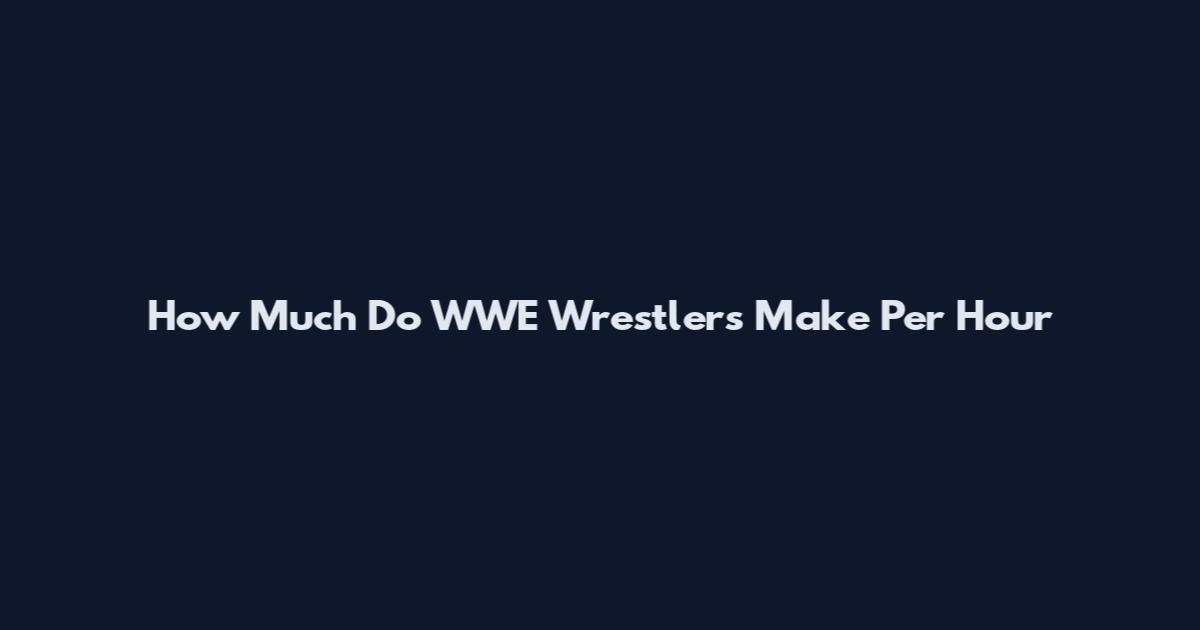 How Much Do WWE Wrestlers Make Per Hour
