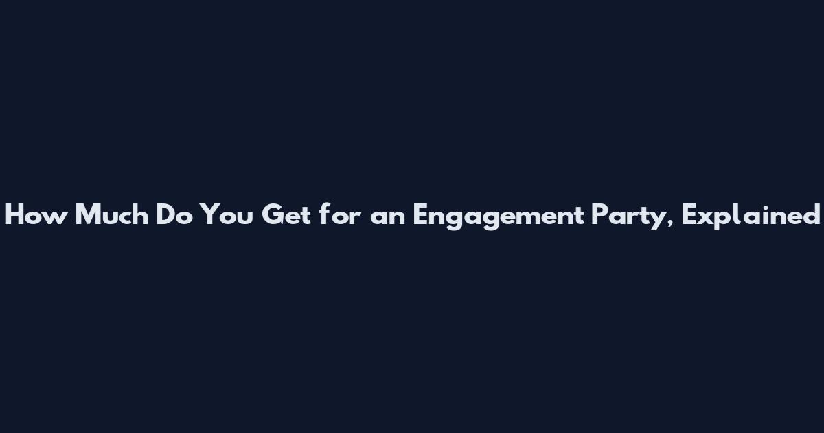 How Much Do You Get for an Engagement Party, Explained