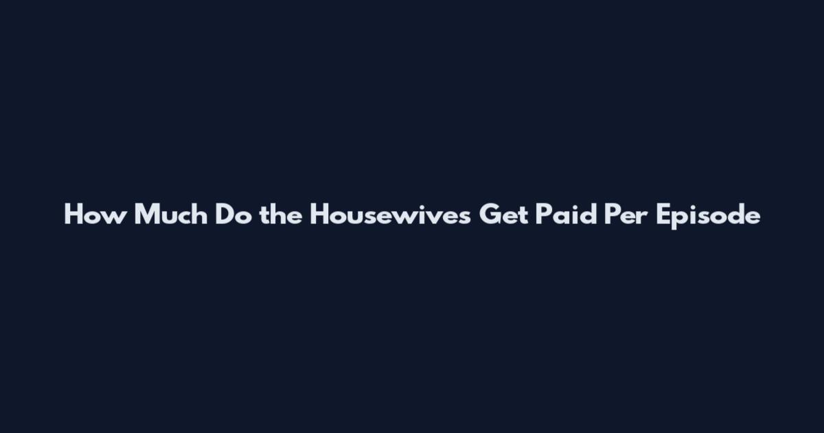How Much Do the Housewives Get Paid Per Episode