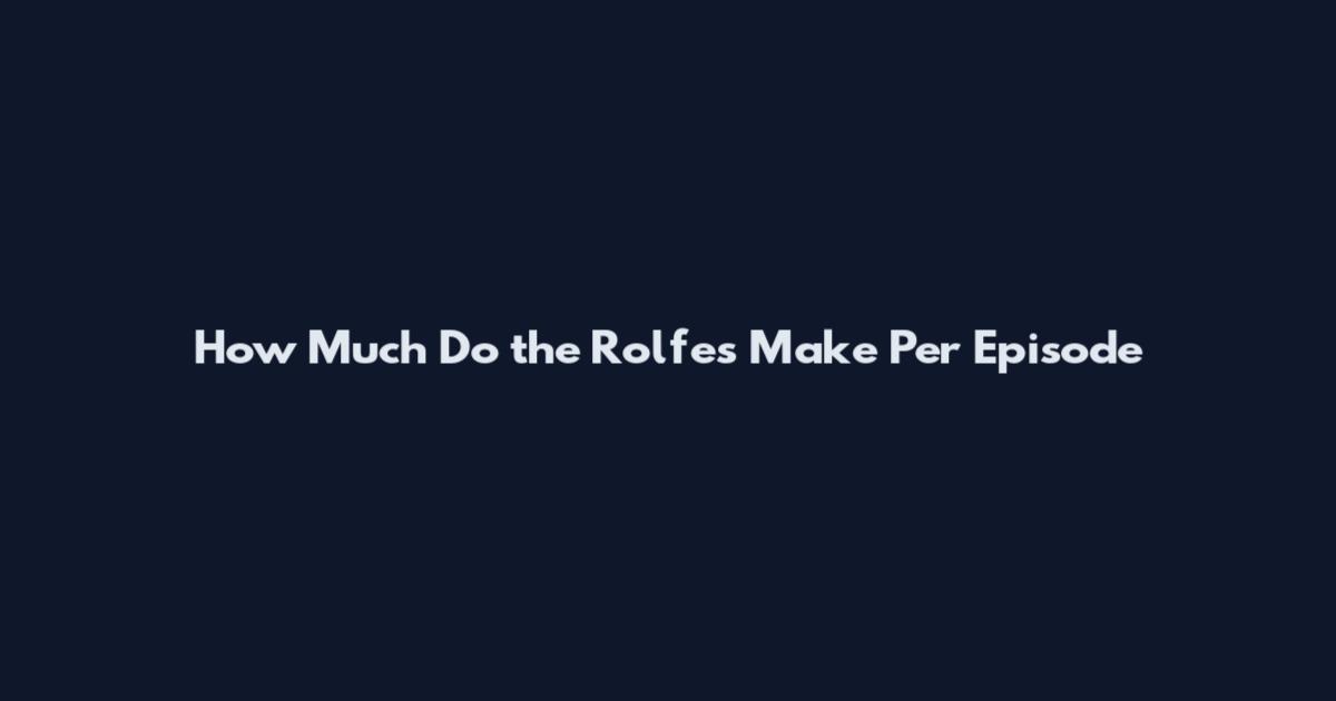 How Much Do the Rolfes Make Per Episode