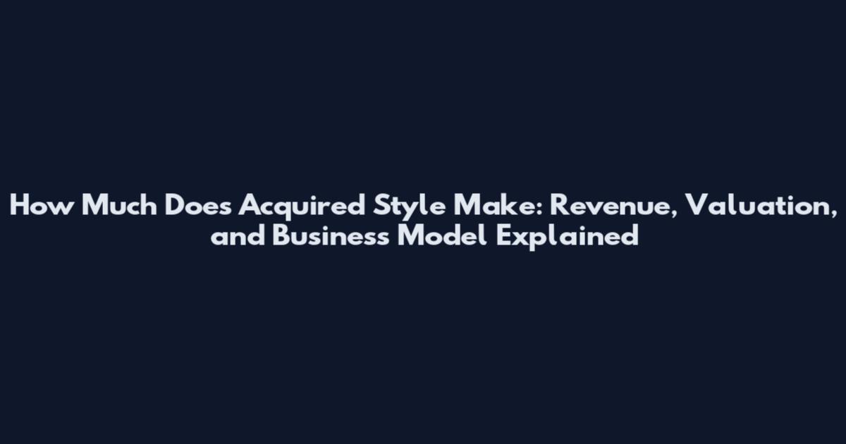 How Much Does Acquired Style Make: Revenue, Valuation, and Business Model Explained