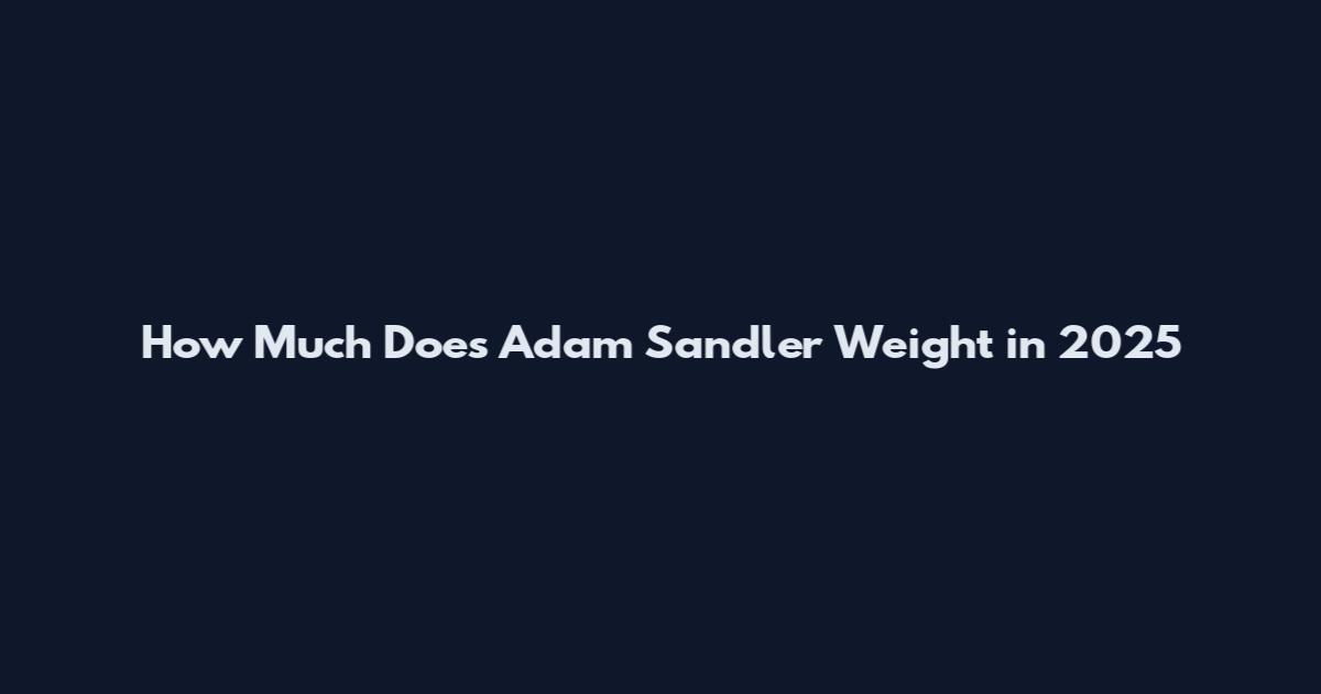 How Much Does Adam Sandler Weight in 2025