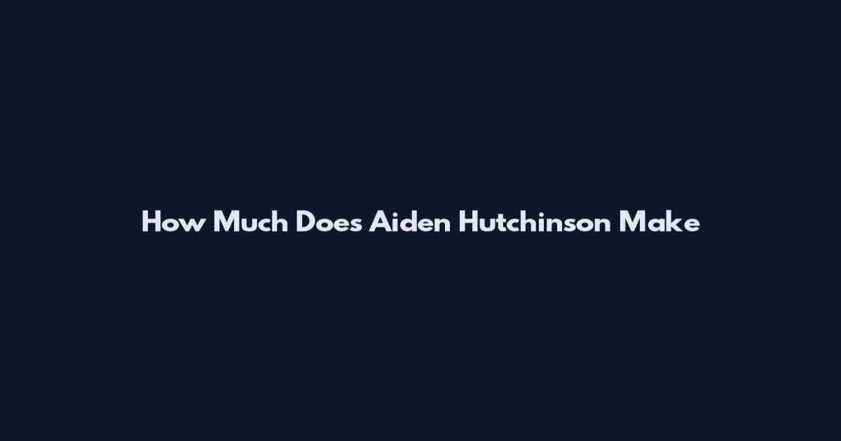 How Much Does Aiden Hutchinson Make