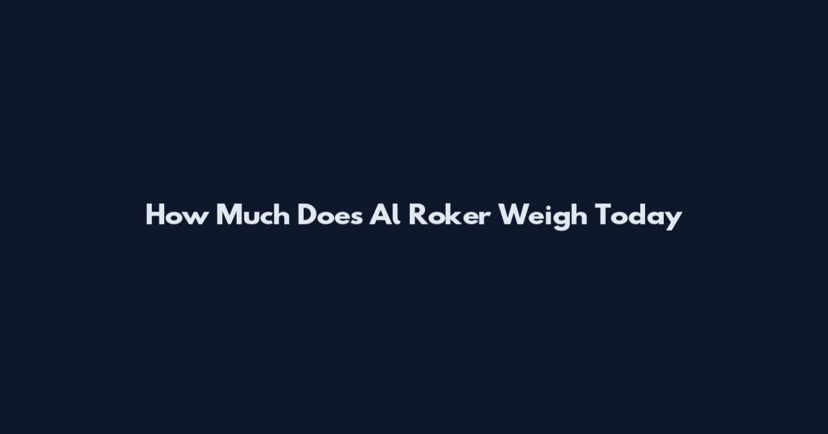 How Much Does Al Roker Weigh Today