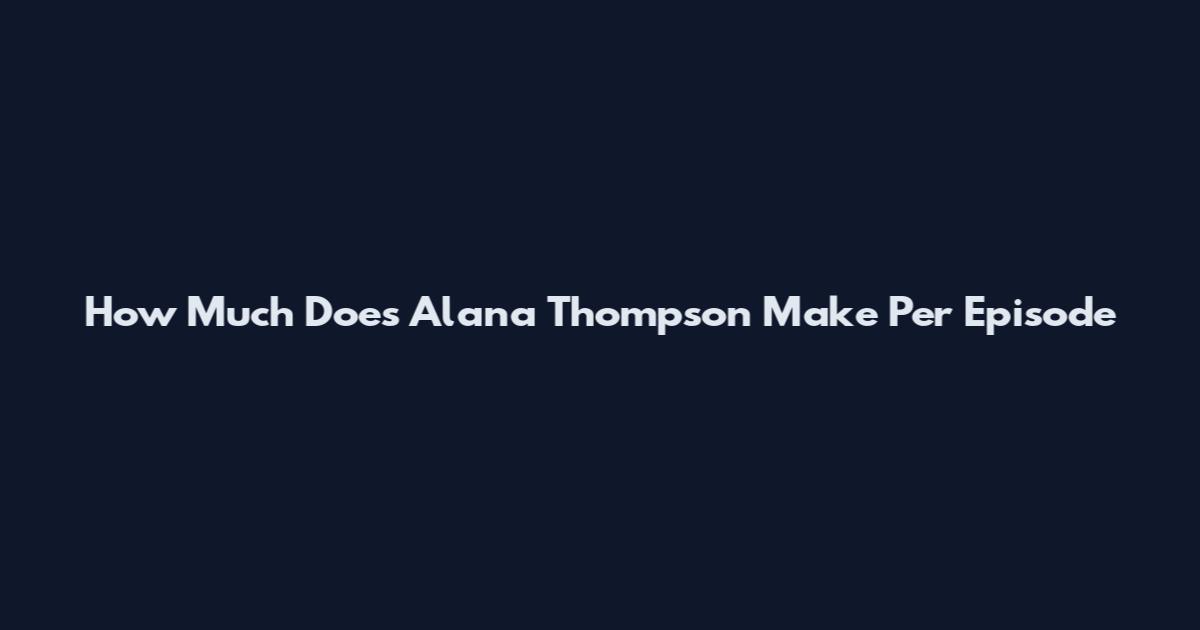 How Much Does Alana Thompson Make Per Episode