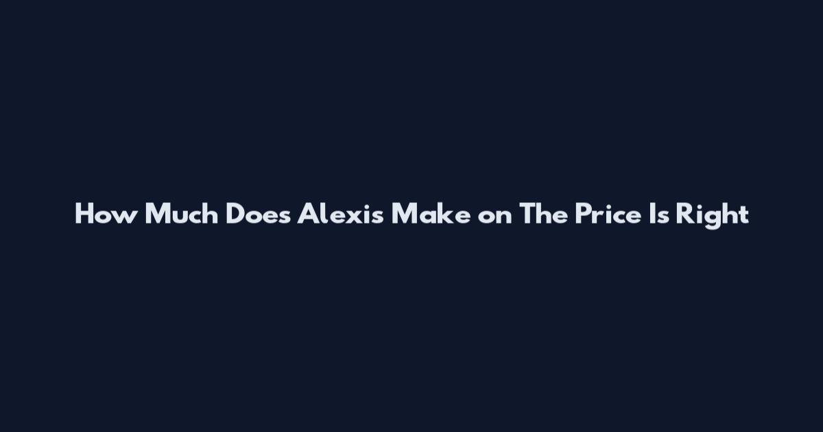 How Much Does Alexis Make on The Price Is Right