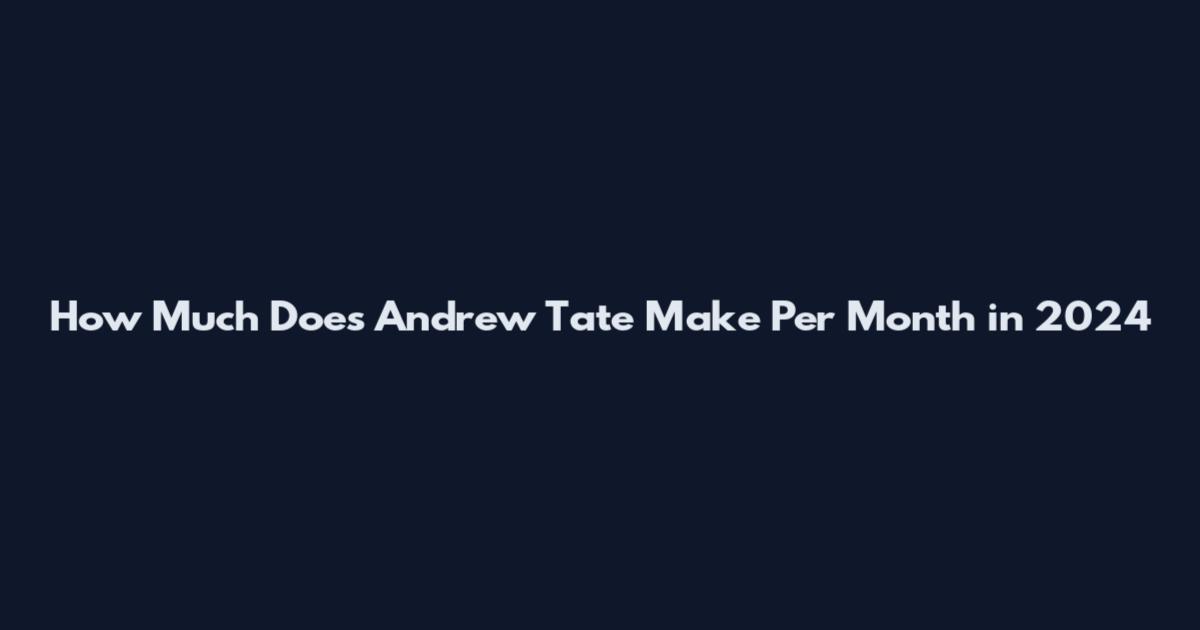 How Much Does Andrew Tate Make Per Month in 2024