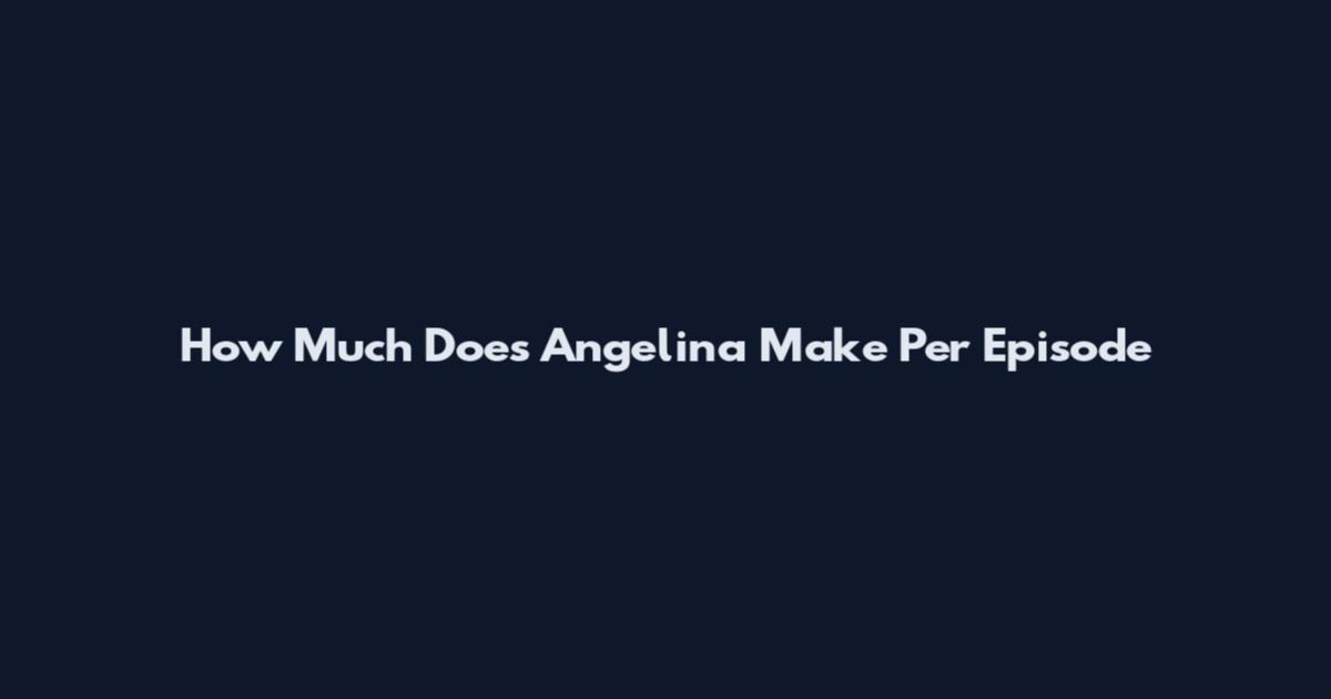 How Much Does Angelina Make Per Episode