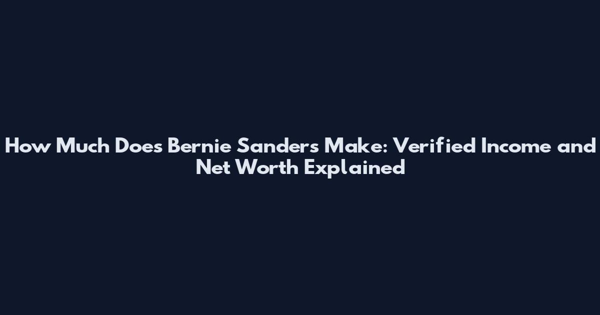 How Much Does Bernie Sanders Make: Verified Income and Net Worth Explained