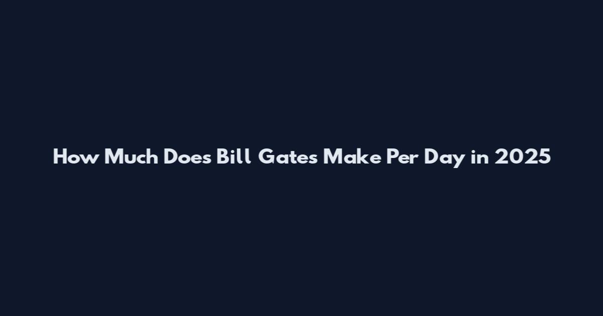 How Much Does Bill Gates Make Per Day in 2025