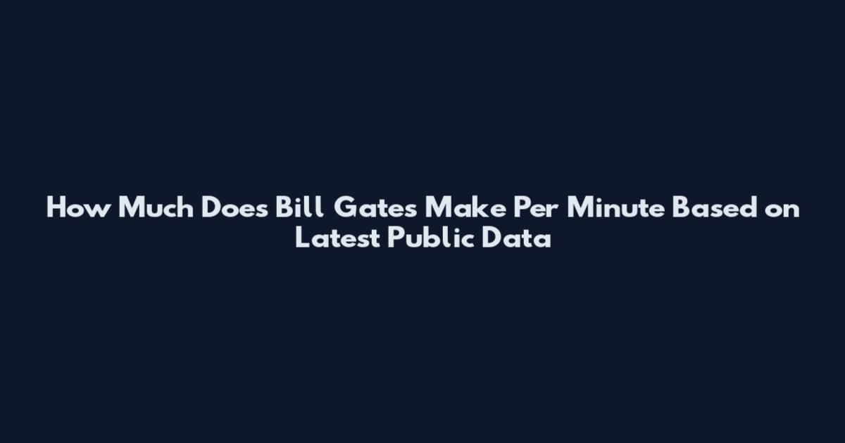 How Much Does Bill Gates Make Per Minute Based on Latest Public Data