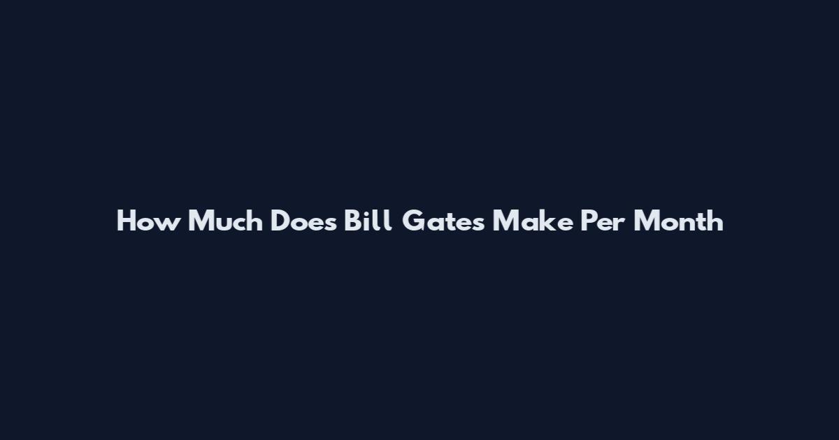 How Much Does Bill Gates Make Per Month