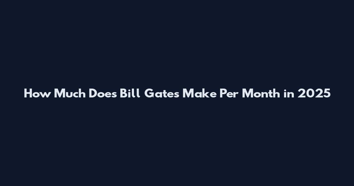 How Much Does Bill Gates Make Per Month in 2025