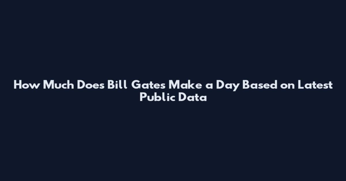 How Much Does Bill Gates Make a Day Based on Latest Public Data