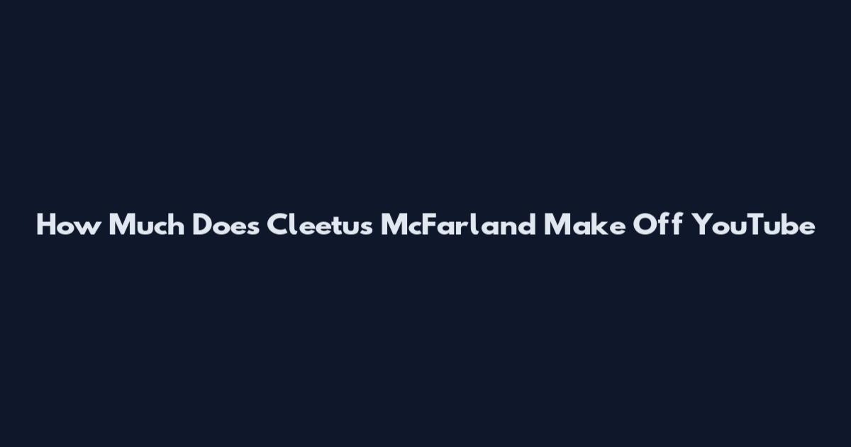 How Much Does Cleetus McFarland Make Off YouTube