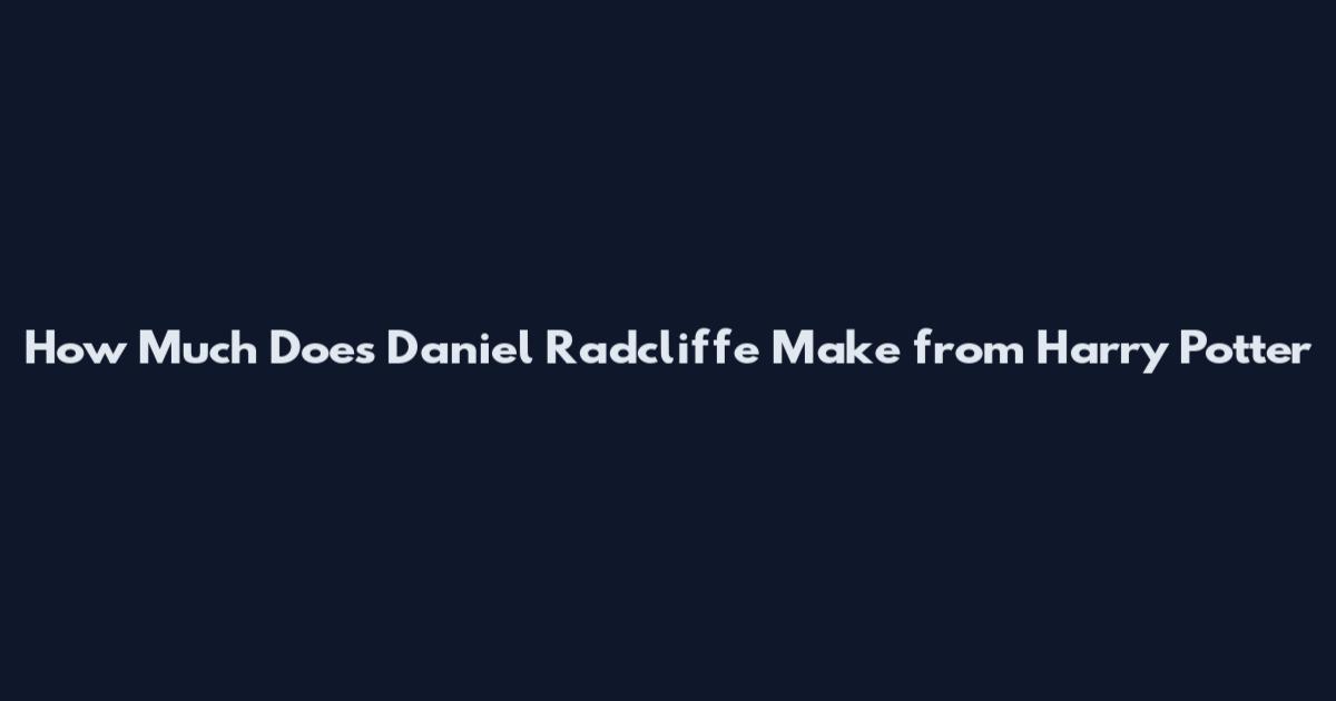 How Much Does Daniel Radcliffe Make from Harry Potter