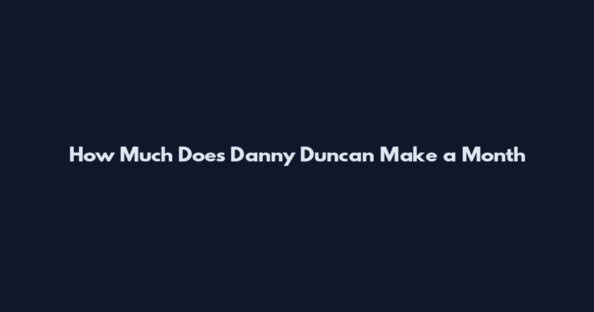 How Much Does Danny Duncan Make a Month