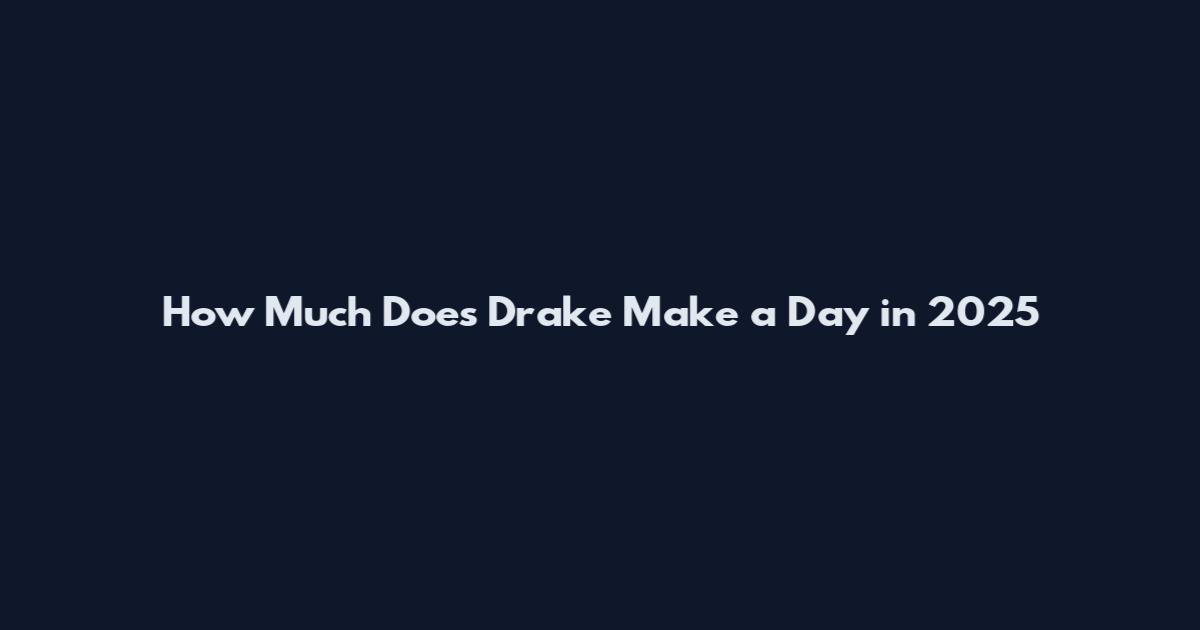 How Much Does Drake Make a Day in 2025