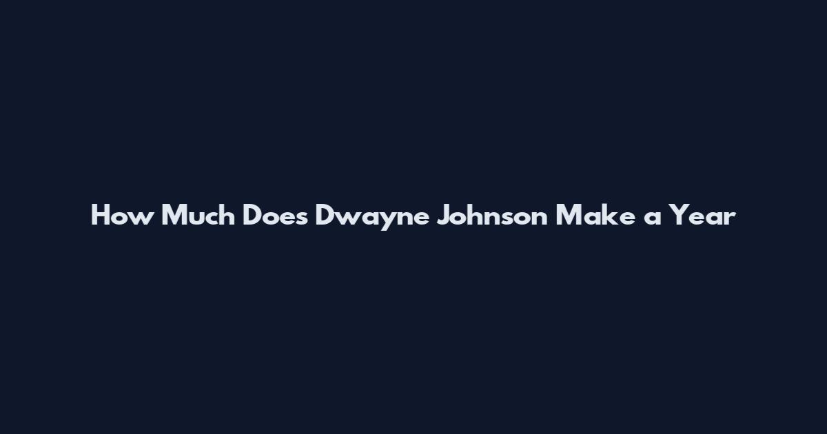 How Much Does Dwayne Johnson Make a Year