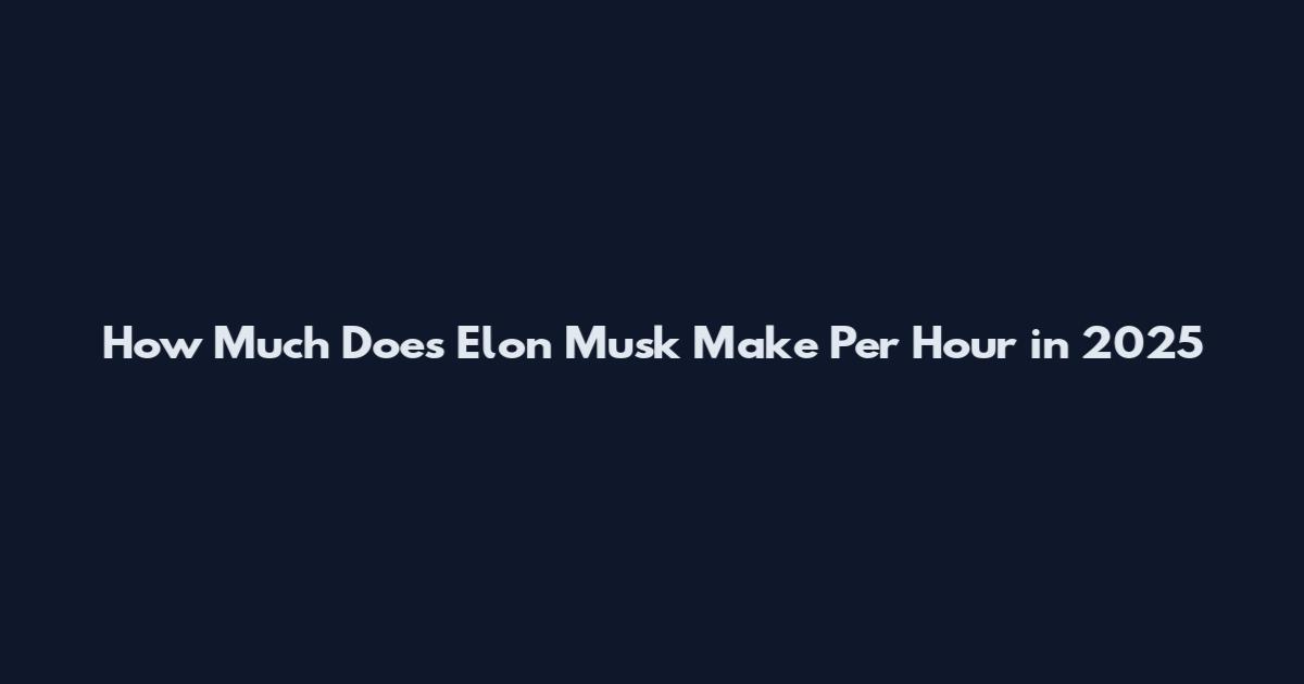 How Much Does Elon Musk Make Per Hour in 2025