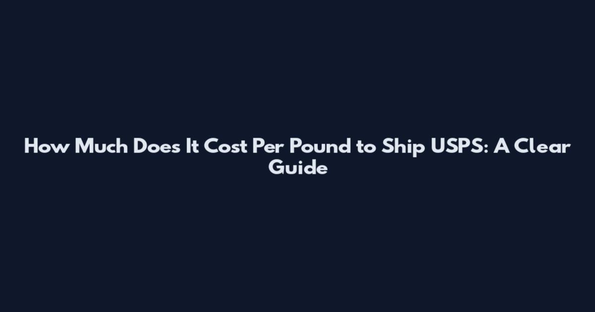 How Much Does It Cost Per Pound to Ship USPS: A Clear Guide