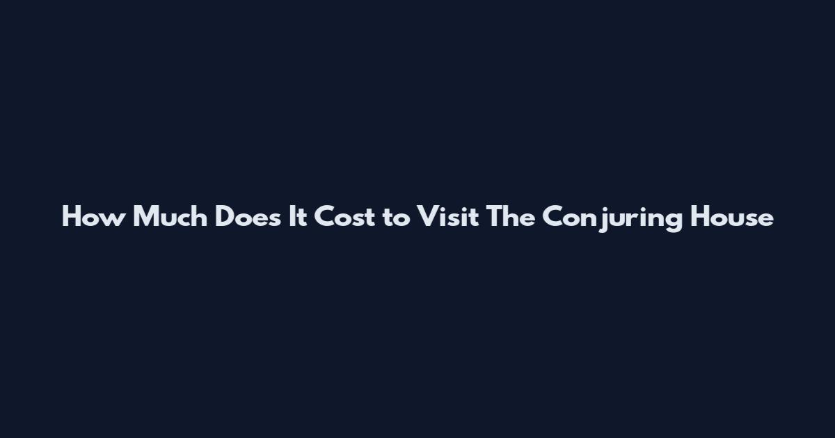 How Much Does It Cost to Visit The Conjuring House