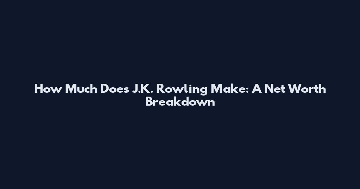 How Much Does J.K. Rowling Make: A Net Worth Breakdown