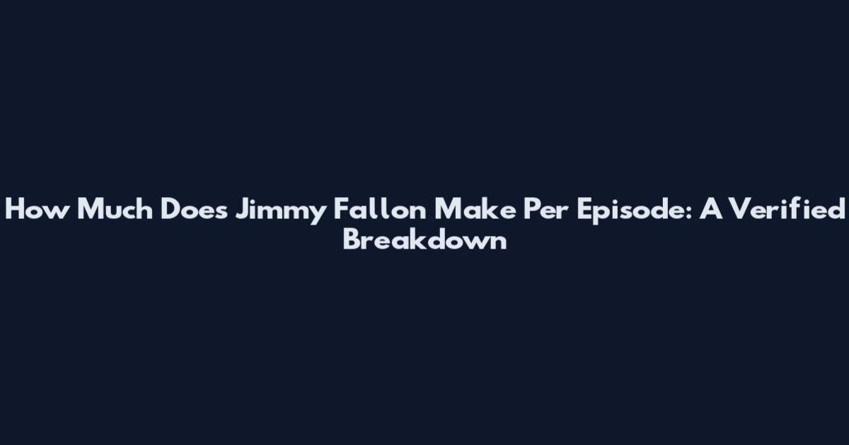 How Much Does Jimmy Fallon Make Per Episode: A Verified Breakdown