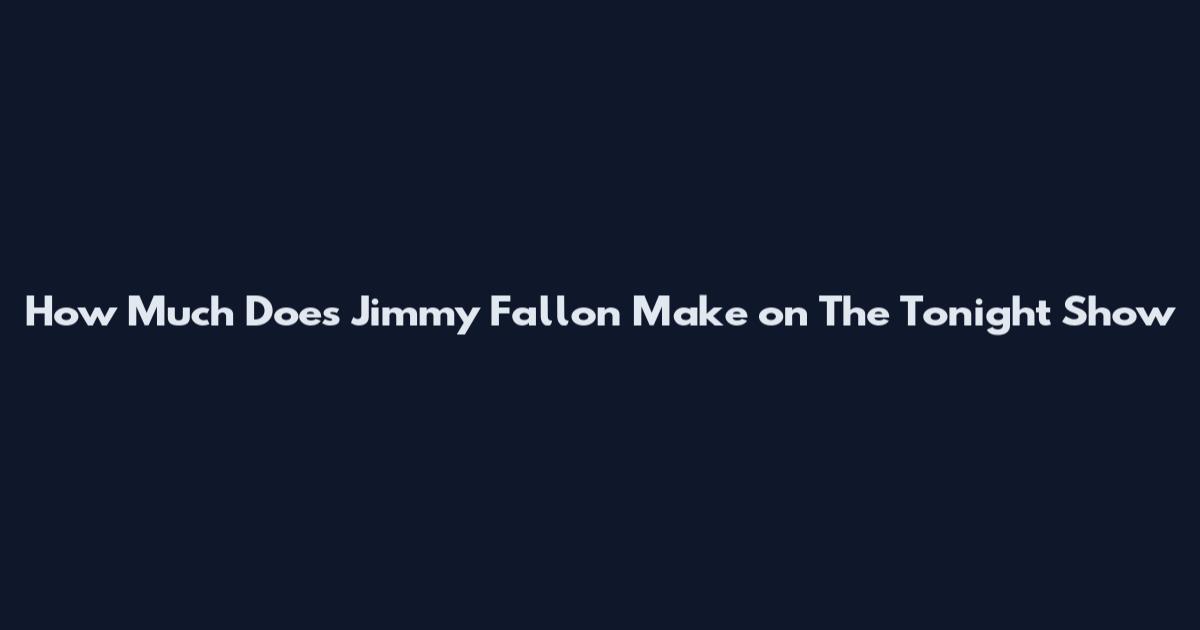 How Much Does Jimmy Fallon Make on The Tonight Show