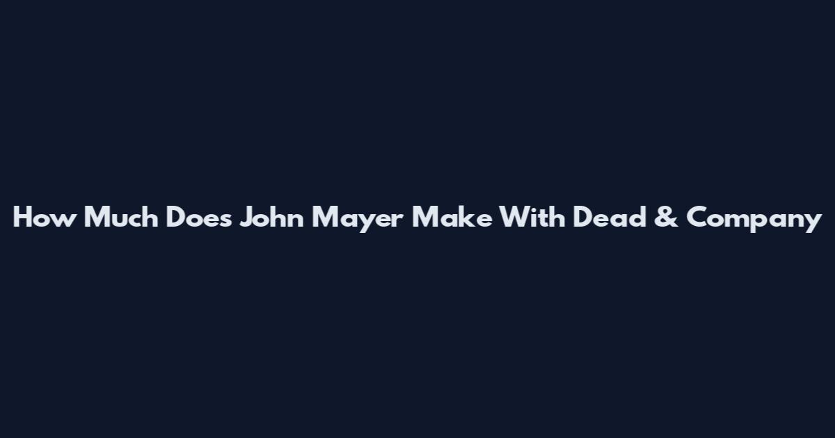 How Much Does John Mayer Make With Dead & Company