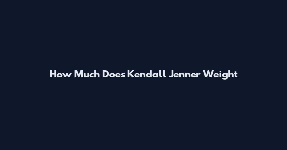 How Much Does Kendall Jenner Weight