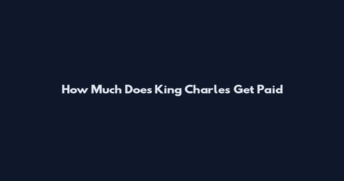 How Much Does King Charles Get Paid