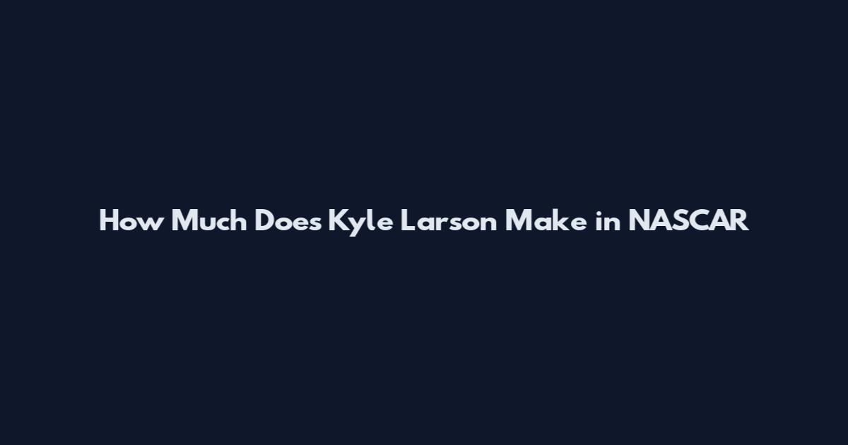 How Much Does Kyle Larson Make in NASCAR