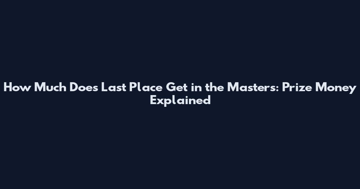 How Much Does Last Place Get in the Masters: Prize Money Explained