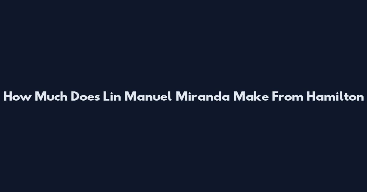 How Much Does Lin Manuel Miranda Make From Hamilton