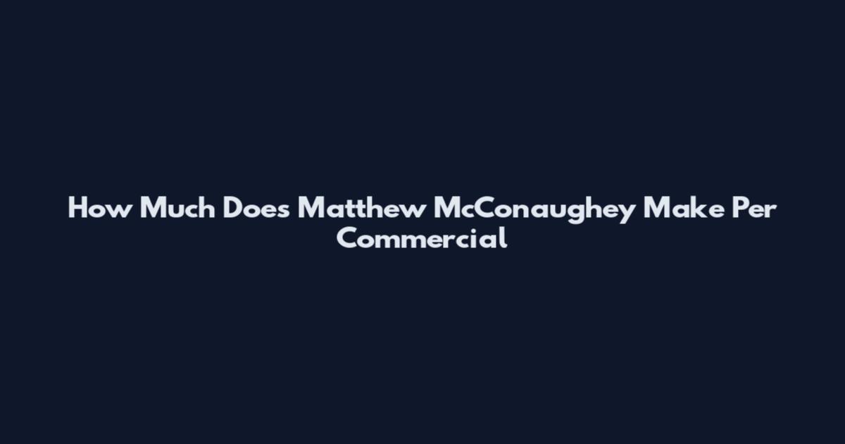 How Much Does Matthew McConaughey Make Per Commercial