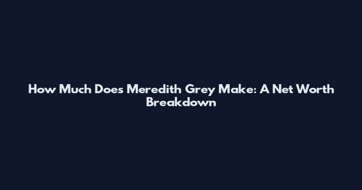 How Much Does Meredith Grey Make: A Net Worth Breakdown