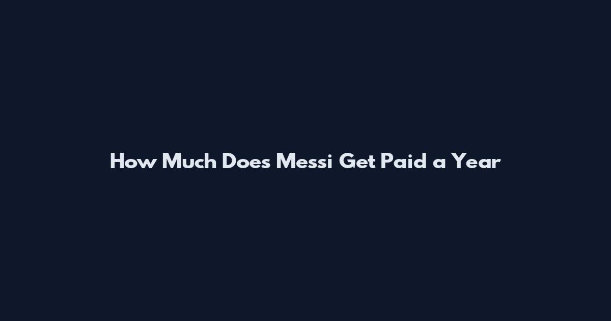 How Much Does Messi Get Paid a Year