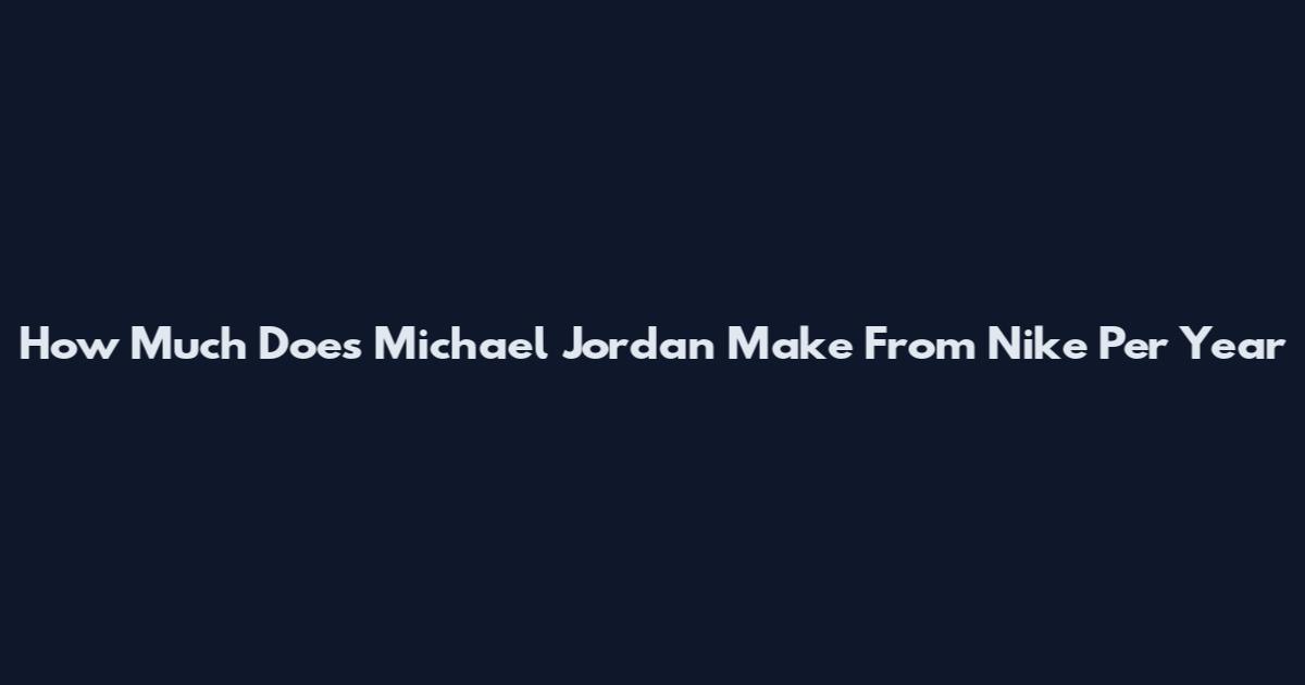 How Much Does Michael Jordan Make From Nike Per Year