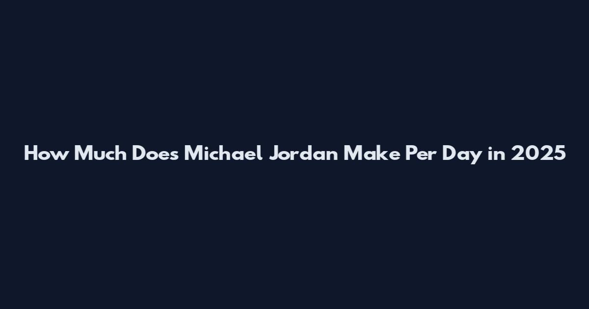 How Much Does Michael Jordan Make Per Day in 2025