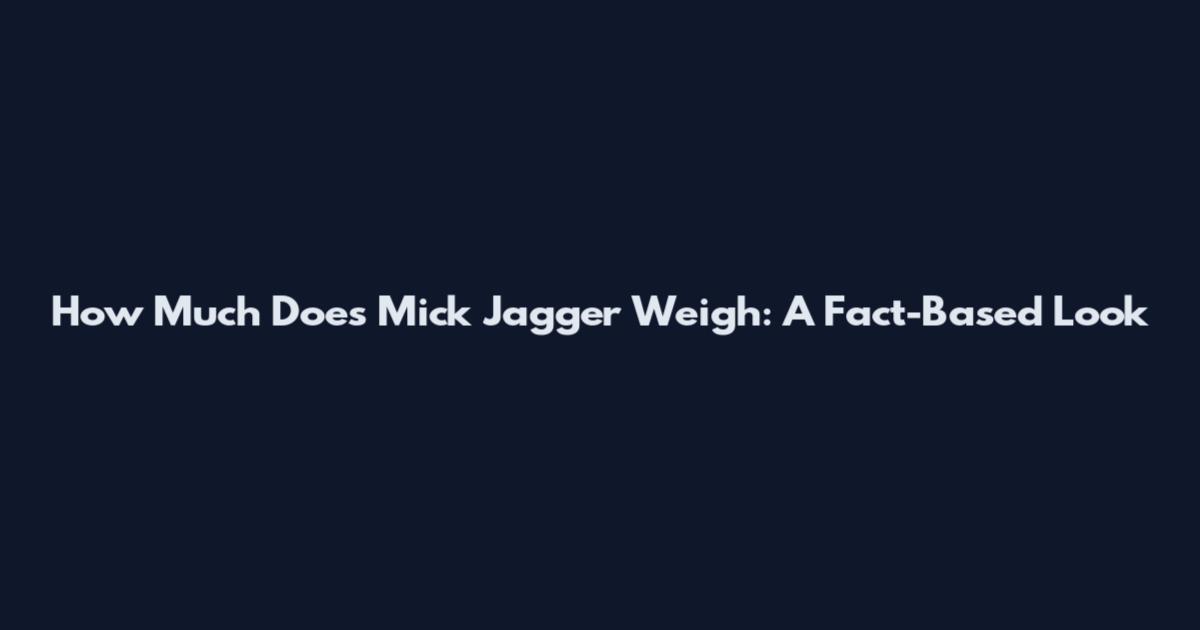 How Much Does Mick Jagger Weigh: A Fact-Based Look