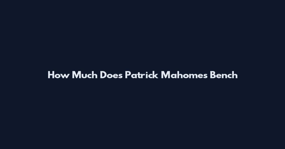 How Much Does Patrick Mahomes Bench