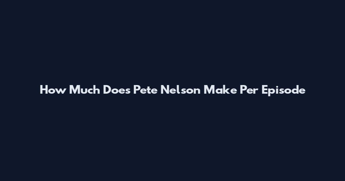 How Much Does Pete Nelson Make Per Episode