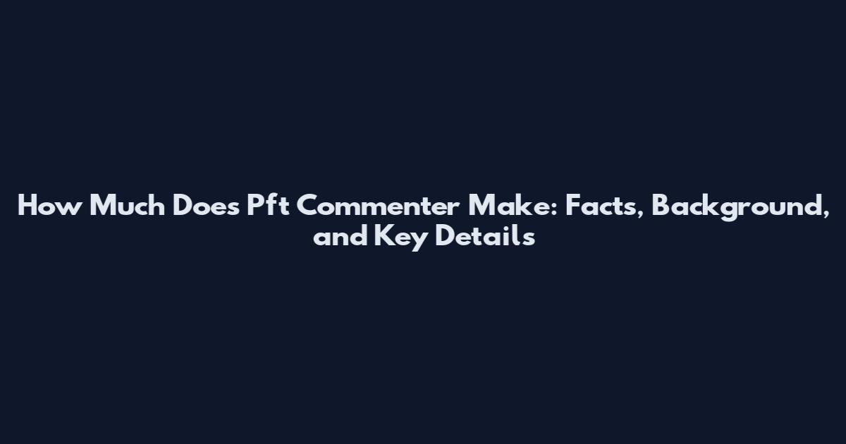 How Much Does Pft Commenter Make: Facts, Background, and Key Details