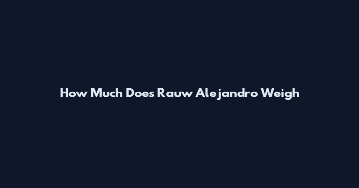 How Much Does Rauw Alejandro Weigh