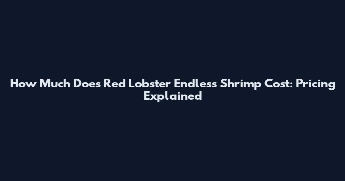 How Much Does Red Lobster Endless Shrimp Cost: Pricing Explained